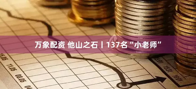 万象配资 他山之石丨137名“小老师”